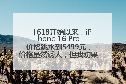 618开始以来，iPhone 16 Pro价格跳水到5499元，价格虽然诱人，但我劝果粉们再等等！